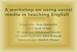 A workshop on using social media in teaching English Prepared by : Anas Alawawdeh H.O.D: Samir Al-Said ELT supervisor: Mohammad Samaha ELT Senior Supervisor: