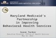 Maryland Medicaid’s Partnership in Improving Behavioral Health Services Susan Tucker Executive Director, Office of Health Services May 14, 2014