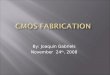 By: Joaquin Gabriels November 24 th, 2008.  Overview of CMOS  CMOS Fabrication Process Overview  CMOS Fabrication Process  Problems with Current CMOS