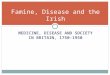 MEDICINE, DISEASE AND SOCIETY IN BRITAIN, 1750- 1950 Famine, Disease and the Irish