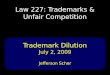 Law 227: Trademarks & Unfair Competition Trademark Dilution July 2, 2009 Jefferson Scher
