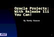 1 Oracle Projects: With Release 11i You Can! By Randy Krause