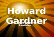 Howard Gardner By: Maria Alejandra Raudales. Early Life & Influences Howard Earl Gardner was born in July 11, 1943. He studied at Harvard University and