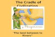 The Cradle of Civilization “The land between to Rivers”