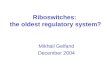 Riboswitches: the oldest regulatory system? Mikhail Gelfand December 2004