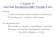 Chapter 8: Internal Incompressible Viscous Flow Flows: Laminar (some have analytic solutions) Turbulent (no analytic solutions) Incompressible: For water