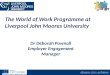 The World of Work Programme at Liverpool John Moores University Dr Deborah Pownall Employer Engagement Manager