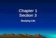 Chapter 1 Section 3 Studying Life. The word biology means the study of Life. The Greek word “bio” means “Life,” and “ology” means “study of.”