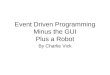 Event Driven Programming Minus the GUI Plus a Robot By Charlie Vick
