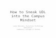 How to Sneak UDL into the Campus Mindset Leyna Bencomo, Assistive Technology Specialist Community College of Denver