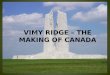 VIMY RIDGE – THE MAKING OF CANADA. Vimy’s History prior to 1917 The German fortifications at Vimy: – three layers of trenches – barbed wire – deep tunnels
