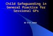 Child Safeguarding in General Practice for Sessional GPs Dr D W Jones