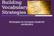 Building Vocabulary Strategies Strategies to increase students’ vocabulary