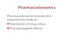 Pharmacodynamics Pharmacodynamics includes the experimental study of : Mechanism of drug action. Pharmacological effects
