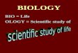 BIOLOGY BIO = Life OLOGY = Scientific study of. IGNORE HIGHLY SPECIALIZED Biochemistry, Cell Biologist, Geneticist, Physiologist, Zoologist, Botanist,