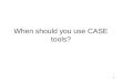 1 When should you use CASE tools?. 2 Use of CASE tools There is a wide range of costs, as well as benefits, associated with CASE tools, so you should