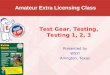 Amateur Extra Licensing Class Presented by W5YI Arlington, Texas Test Gear, Testing, Testing 1, 2, 3