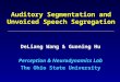 Auditory Segmentation and Unvoiced Speech Segregation DeLiang Wang & Guoning Hu Perception & Neurodynamics Lab The Ohio State University