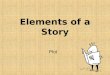 Elements of a Story Plot. What is plot? Plot concerns the organization of the main events of a work of fiction. Most plots will trace some process of