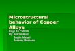 Microstructural behavior of Copper Alloys Engr 45 Fall-05 By: Marco Ruiz Justin Matari Justin Matari Jeremy Romano Jeremy Romano