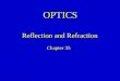 OPTICS Chapter 35 Reflection and Refraction. Geometrical Optics Optics is the study of the behavior of light (not necessarily visible light). This behavior
