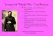 Impact of World War I on Russia Russia enters war in 1914 very unprepared Weak generals, poorly equipped troops Loses more than 4 million in the 1st year