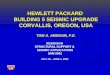 HEWLETT PACKARD BUILDING 5 SEISMIC UPGRADE CORVALLIS, OREGON, USA TOM A. ARMOUR, P.E. SESSION III STRUCTURAL SUPPORT & SEISMIC APPLICATIONS IWM 2002 MAY