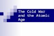 The Cold War and the Atomic Age. Lecture Outline & Key Terms Outline I. Development of Atomic/Nuclear Technology II. The First Atomic Warfare III. The