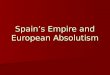 Spain’s Empire and European Absolutism. Section Opener During a time of religious and economic instability, Philip II rules Spain with a strong hand