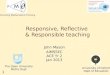 1 Responsive, Reflective & Responsible teaching John Mason AIMSSEC ACE Yr 2 Jan 2013 The Open University Maths Dept University of Oxford Dept of Education