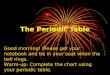 The Periodic Table Good morning! Please get your notebook and be in your seat when the bell rings. Warm-up: Complete the chart using your periodic table