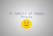 21 Habits of Happy People. Habit #1 Appreciate Life * Make the most of each day * Don’t take things for granted