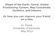 Shape of the Earth, Geoid, Global Positioning System, Map Coordinate Systems, and Datums Or how you can impress your friend on a hike D. Ravat University