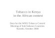 Tobacco in Kenya in the African context Data for the WHO Tobacco Control Meeting of Sub-Saharan Countries Nairobi, October 2000