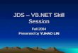 JDS – VB.NET Skill Session Fall 2004 Presented by YUHAO LIN