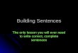 Building Sentences The only lesson you will ever need to write correct, complete sentences