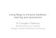 Using Blogs to enhance feedback, learning and assessment Dr Douglas Chalmers Blended learning co-ordinator Glasgow School for Business and Society