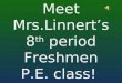 Meet Mrs.Linnert’s 8 th period Freshmen P.E. class!