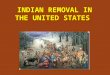 INDIAN REMOVAL IN THE UNITED STATES. Americans wanted to move west into Native American land