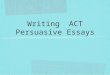 Writing ACT Persuasive Essays. Step 1: Analyze the Prompt First, the writer must understand the requirements of the prompt You may use RAFT to do this