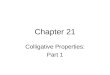 Chapter 21 Colligative Properties: Part 1. Four Colligative Properties of Solutions  Vapor pressure lowering  Boiling point elevation  Freezing point