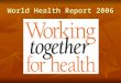World Health Report 2006. Health workforce is important Health system : 3 M Health system : 3 M Man * Man * Money Money Material/Technology Material/Technology