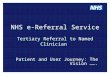 NHS e-Referral Service Tertiary Referral to Named Clinician Patient and User Journey: The Vision ……