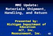 11 MME Update: Materials Shipment, Handling, and Return MME Update: Materials Shipment, Handling, and Return Presented by: Michigan Department of Education