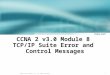 1 © 2003, Cisco Systems, Inc. All rights reserved. CCNA 2 v3.0 Module 8 TCP/IP Suite Error and Control Messages