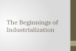 The Beginnings of Industrialization. The Industrial Revolution Definition: the greatly increased output of machine-made goods that began in England in