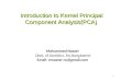 1 Introduction to Kernel Principal Component Analysis(PCA) Mohammed Nasser Dept. of Statistics, RU,Bangladesh Email: mnasser.ru@gmail.com