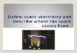 Define static electricity and describe where the spark comes from