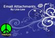 Email Attachments. By Lisa Law. Attachments. An attachment is a file eg pictures, videos and file Microsoft word, power points, spreadsheet as, websites