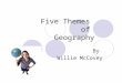 Five Themes of Geography By Willie McCovey. Theme 1 Location “Where are we?” Absolute latitude and longitude Relative landmarks, distances from one to
